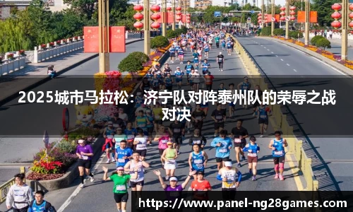 2025城市马拉松：济宁队对阵泰州队的荣辱之战对决